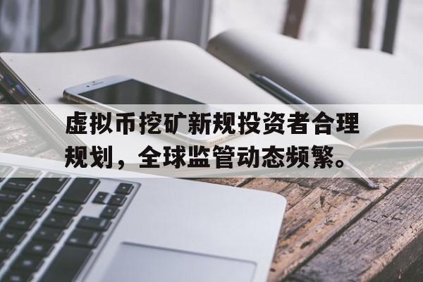 Pinnacle体育-虚拟币挖矿新规投资者合理规划，全球监管动态频繁。的简单介绍